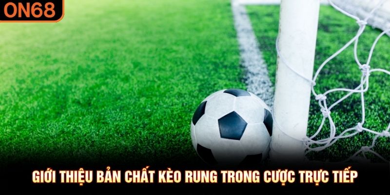 Giới thiệu bản chất kèo rung trong cược trực tiếp