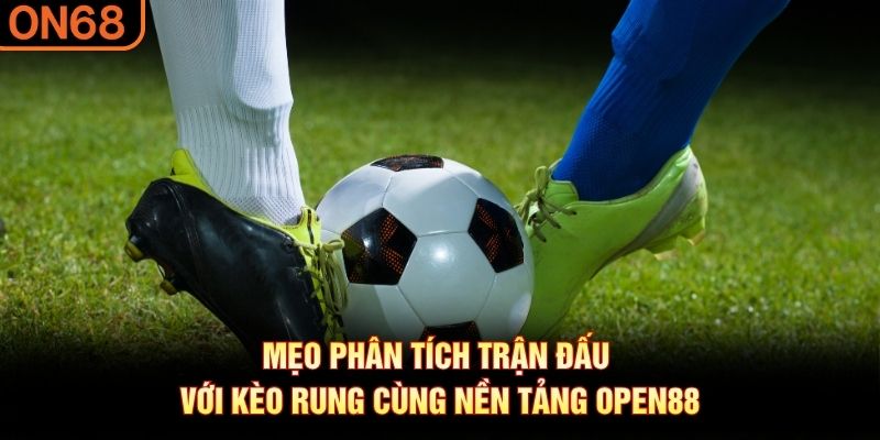 Mẹo phân tích trận đấu với kèo rung cùng nền tảng OPEN88